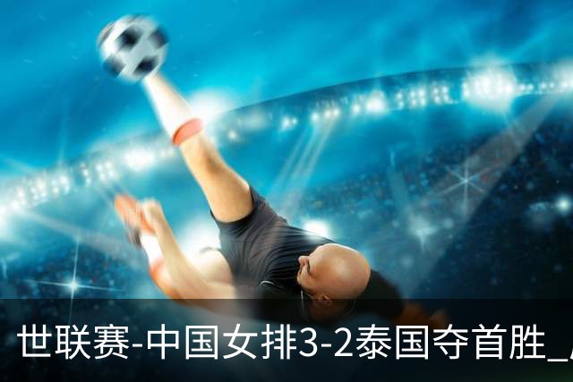 世联赛-中国女排3-2泰国夺首胜 庄宇珊狂轰21分冠全场