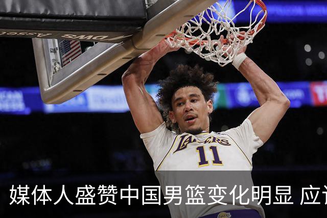 媒体人盛赞中国男篮变化明显 应该与乔帅续约