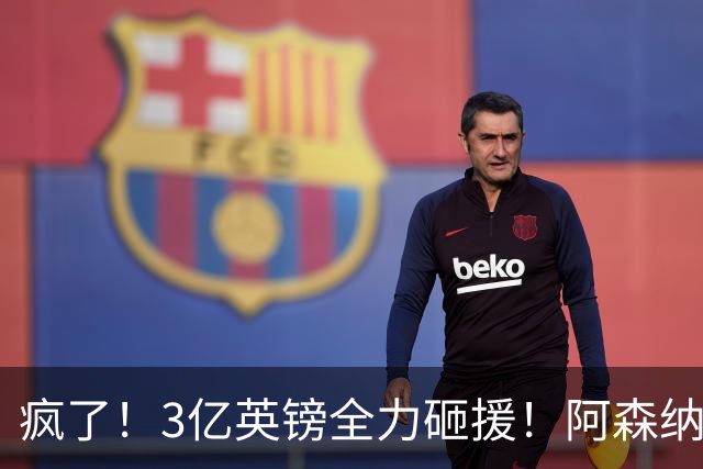 疯了！3亿英镑全力砸援！阿森纳豪购能否圆梦欧冠突破？